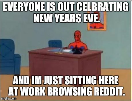 Spiderman Computer Desk Meme | EVERYONE IS OUT CELBRATING NEW YEARS EVE. AND IM JUST SITTING HERE AT WORK BROWSING REDDIT. | image tagged in memes,spiderman | made w/ Imgflip meme maker