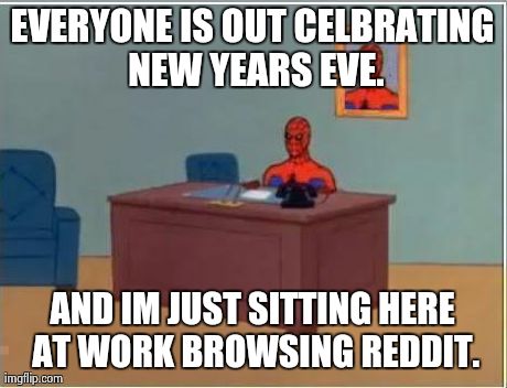 Spiderman Computer Desk | EVERYONE IS OUT CELBRATING NEW YEARS EVE. AND IM JUST SITTING HERE AT WORK BROWSING REDDIT. | image tagged in memes,spiderman | made w/ Imgflip meme maker