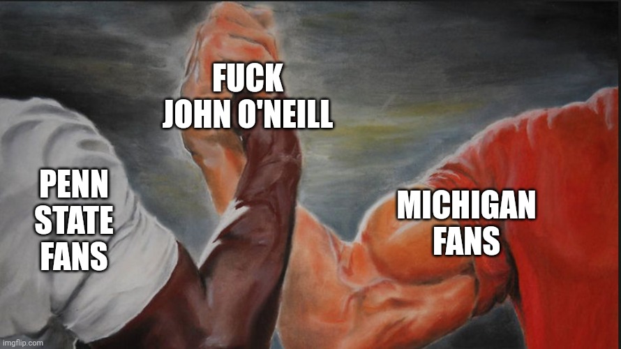Black White Arms | FUCK JOHN O'NEILL; PENN STATE FANS; MICHIGAN FANS | image tagged in black white arms | made w/ Imgflip meme maker