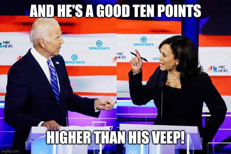 Kamala Harris Attacks Joe Biden | AND HE'S A GOOD TEN POINTS HIGHER THAN HIS VEEP! | image tagged in kamala harris attacks joe biden | made w/ Imgflip meme maker