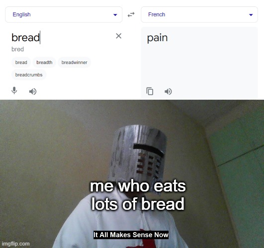 bread=pain in French | me who eats lots of bread | image tagged in it all makes sense now,funny,memes | made w/ Imgflip meme maker