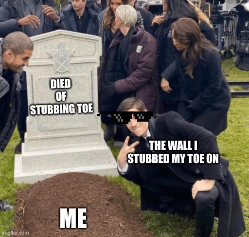 Grant Gustin over grave | DIED OF STUBBING TOE; THE WALL I STUBBED MY TOE ON; ME | image tagged in grant gustin over grave | made w/ Imgflip meme maker