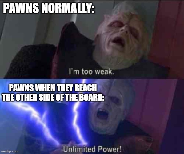 My dad likes pawns because they will show there true power | PAWNS NORMALLY:; PAWNS WHEN THEY REACH THE OTHER SIDE OF THE BOARD: | image tagged in i m too weak unlimited power | made w/ Imgflip meme maker