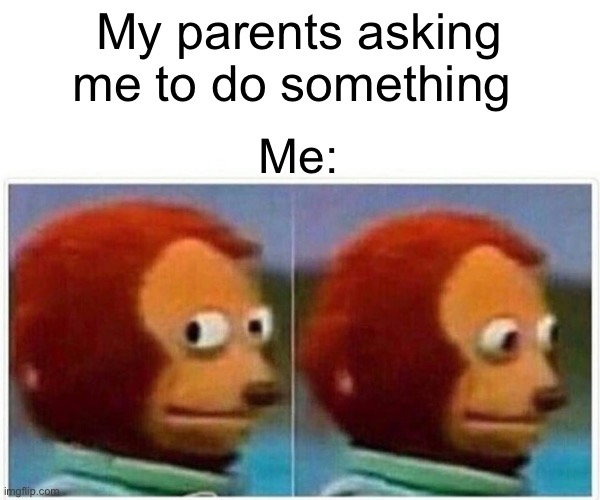 Monkey Puppet Meme | My parents asking me to do something; Me: | image tagged in memes,monkey puppet | made w/ Imgflip meme maker