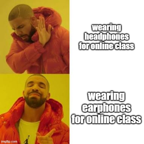 earphonesvsheadphone | wearing headphones for online class; wearing earphones for online class | image tagged in drake no/yes | made w/ Imgflip meme maker