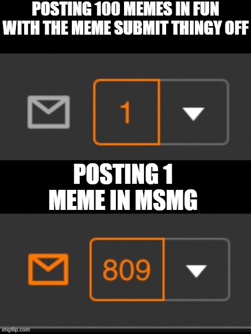 1 notification vs. 809 notifications with message | POSTING 100 MEMES IN FUN WITH THE MEME SUBMIT THINGY OFF; POSTING 1 MEME IN MSMG | image tagged in 1 notification vs 809 notifications with message | made w/ Imgflip meme maker