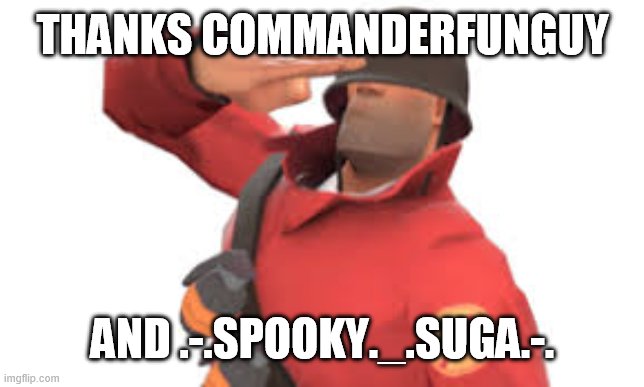 Tf2 soldier salute | THANKS COMMANDERFUNGUY AND .-.SPOOKY._.SUGA.-. | image tagged in tf2 soldier salute | made w/ Imgflip meme maker