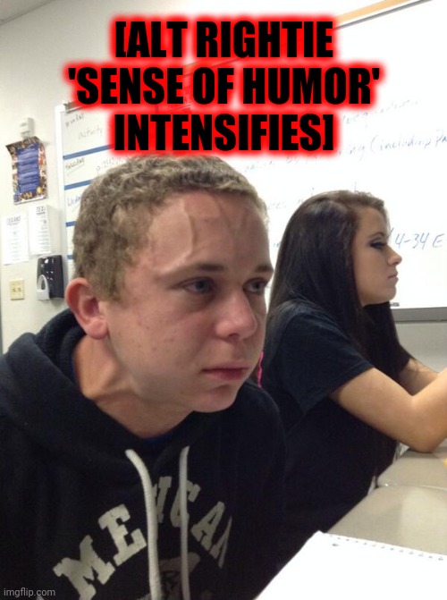 Hold fart | [ALT RIGHTIE 'SENSE OF HUMOR'
INTENSIFIES] | image tagged in hold fart | made w/ Imgflip meme maker