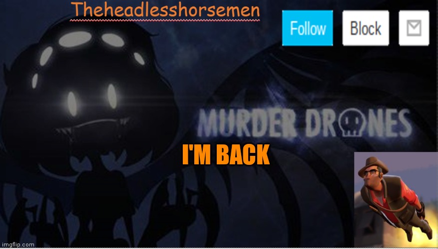 Theheadlesshorsemen announcement template murder drones | I'M BACK | image tagged in theheadlesshorsemen announcement template murder drones | made w/ Imgflip meme maker