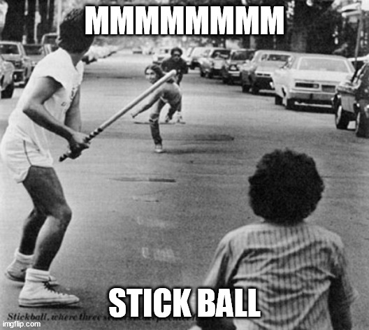 MMMMMMMM; STICK BALL | image tagged in memes | made w/ Imgflip meme maker