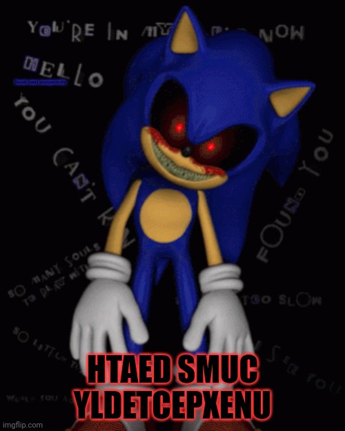 Why won't sonic.exe leave us alone? | Death cums unexpectedly HTAED SMUC YLDETCEPXENU | image tagged in sonicexe,sonic the hedgehog,death | made w/ Imgflip meme maker