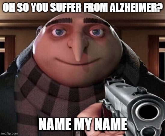 Name my name | OH SO YOU SUFFER FROM ALZHEIMER? NAME MY NAME | image tagged in gru gun | made w/ Imgflip meme maker