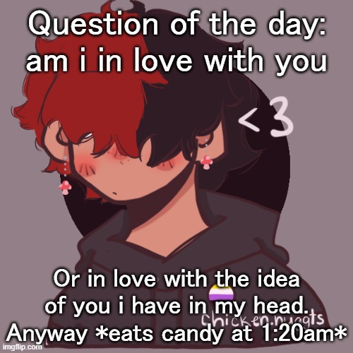 Im bored and procrastinating | Question of the day: am i in love with you; Or in love with the idea of you i have in my head. Anyway *eats candy at 1:20am* | image tagged in i dont have a picrew problem you have a picrew problem | made w/ Imgflip meme maker