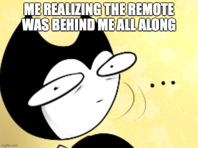 Surprised bendy  | ME REALIZING THE REMOTE WAS BEHIND ME ALL ALONG | image tagged in surprised bendy | made w/ Imgflip meme maker