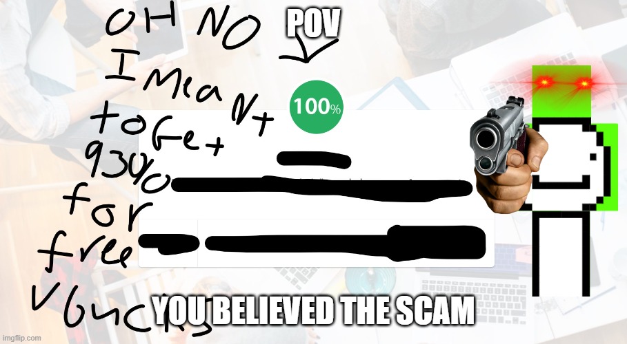 got scammed | POV; YOU BELIEVED THE SCAM | image tagged in got scammed | made w/ Imgflip meme maker