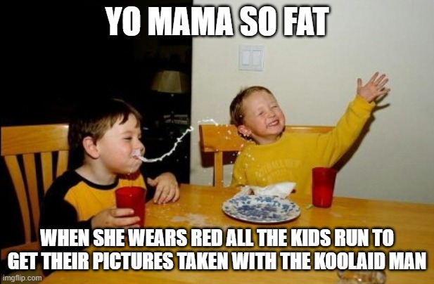 Yo Mamas So Fat | YO MAMA SO FAT; WHEN SHE WEARS RED ALL THE KIDS RUN TO GET THEIR PICTURES TAKEN WITH THE KOOLAID MAN | image tagged in memes,yo mamas so fat | made w/ Imgflip meme maker