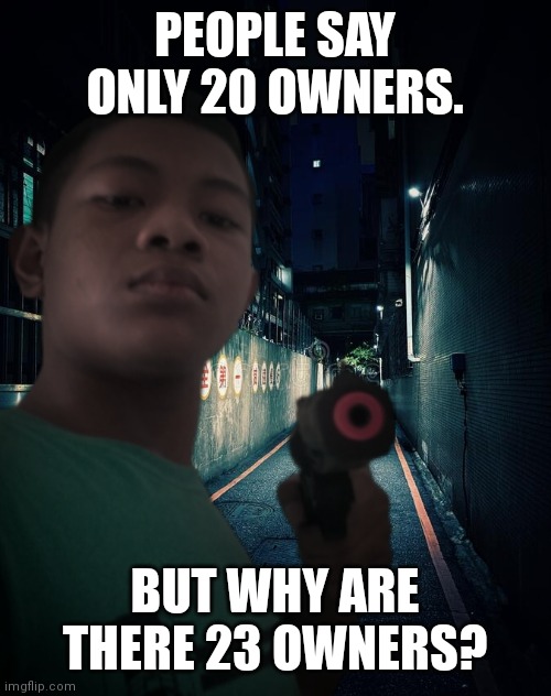 me with a gun (a little realistic edition) | PEOPLE SAY ONLY 20 OWNERS. BUT WHY ARE THERE 23 OWNERS? | image tagged in me with a gun a little realistic edition | made w/ Imgflip meme maker
