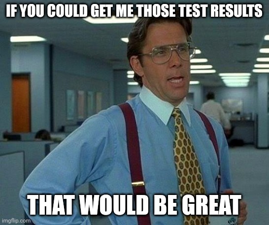 Still waiting on pathology to send results through to my doctor... |  IF YOU COULD GET ME THOSE TEST RESULTS; THAT WOULD BE GREAT | image tagged in meme,that would be great,medical | made w/ Imgflip meme maker