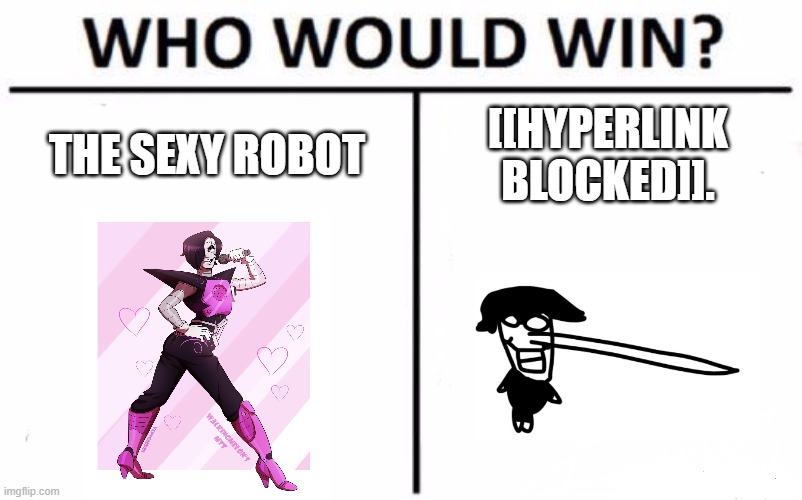 Decide now. | THE SEXY ROBOT; [[HYPERLINK BLOCKED]]. | image tagged in memes,who would win | made w/ Imgflip meme maker