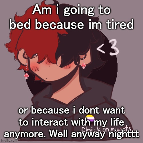 nighttttt | Am i going to bed because im tired; or because i dont want to interact with my life anymore. Well anyway nighttt | image tagged in i dont have a picrew problem you have a picrew problem | made w/ Imgflip meme maker