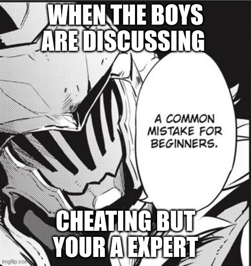 goblin slayer | WHEN THE BOYS ARE DISCUSSING; CHEATING BUT YOUR A EXPERT | image tagged in a common mistake for begginers | made w/ Imgflip meme maker