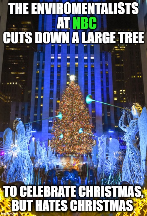 2020 Rockefeller Center Christmas Tree | NBC; THE ENVIROMENTALISTS AT         CUTS DOWN A LARGE TREE; TO CELEBRATE CHRISTMAS, BUT HATES CHRISTMAS | image tagged in 2020 rockefeller center christmas tree,hypocrisy,environmentalists | made w/ Imgflip meme maker