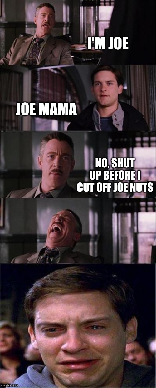 i am extremely unfunny |  I'M JOE; JOE MAMA; NO, SHUT UP BEFORE I CUT OFF JOE NUTS | image tagged in memes,peter parker cry | made w/ Imgflip meme maker