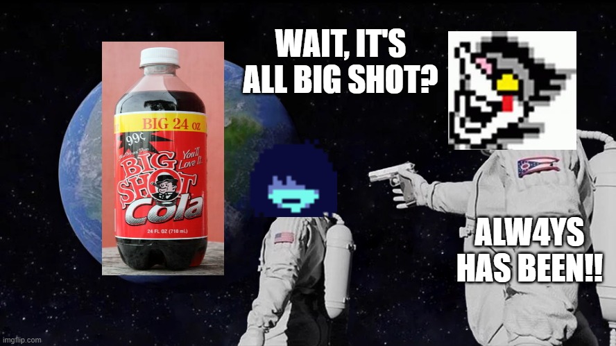 NOW'S YOUR CH4NCE TO B3 A [[big shot]]! | WAIT, IT'S ALL BIG SHOT? ALW4YS HAS BEEN!! | image tagged in astronaut meme always has been template | made w/ Imgflip meme maker