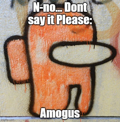 No | N-no... Dont say it Please:; Amogus | image tagged in among us graffiti,among us,amogus | made w/ Imgflip meme maker