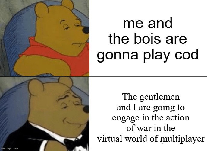 fancy 1000 | me and the bois are gonna play cod; The gentlemen and I are going to engage in the action of war in the virtual world of multiplayer | image tagged in memes,tuxedo winnie the pooh | made w/ Imgflip meme maker