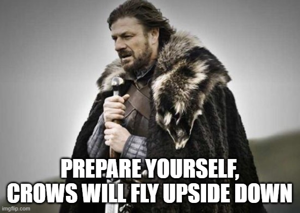 Prepare Yourself | PREPARE YOURSELF, CROWS WILL FLY UPSIDE DOWN | image tagged in prepare yourself | made w/ Imgflip meme maker