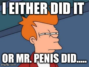 I EITHER DID IT  OR MR. PENIS DID..... | image tagged in memes,futurama fry | made w/ Imgflip meme maker