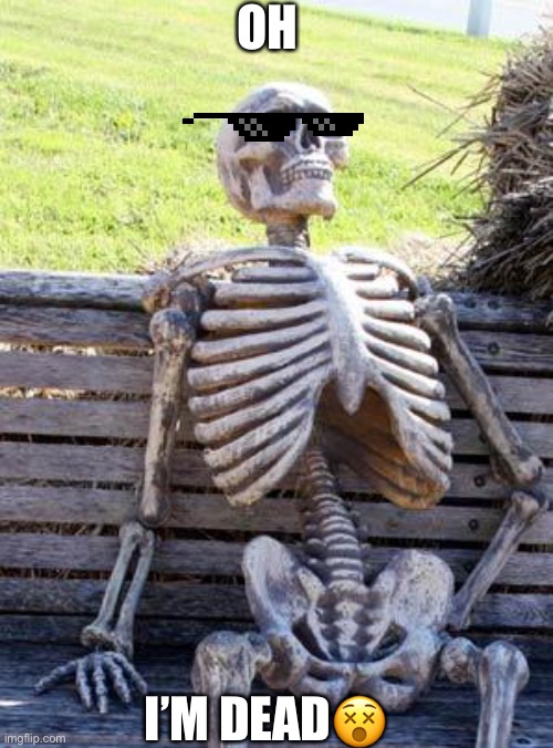 Waiting Skeleton Meme | OH I’M DEAD? | image tagged in memes,waiting skeleton | made w/ Imgflip meme maker