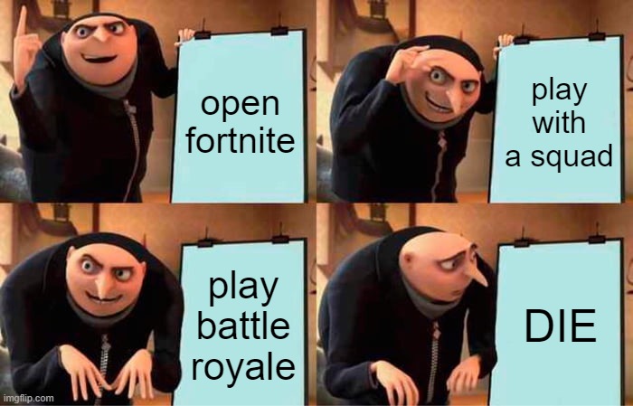 grue | open fortnite; play with a squad; play battle royale; DIE | image tagged in memes,gru's plan | made w/ Imgflip meme maker