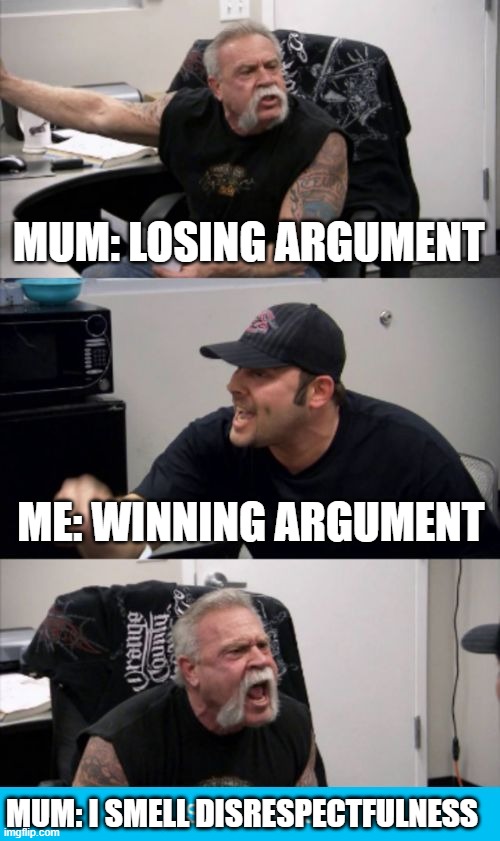 war between mum and me | MUM: LOSING ARGUMENT; ME: WINNING ARGUMENT; MUM: I SMELL DISRESPECTFULNESS | image tagged in american chopper fake out,memes,relatable | made w/ Imgflip meme maker