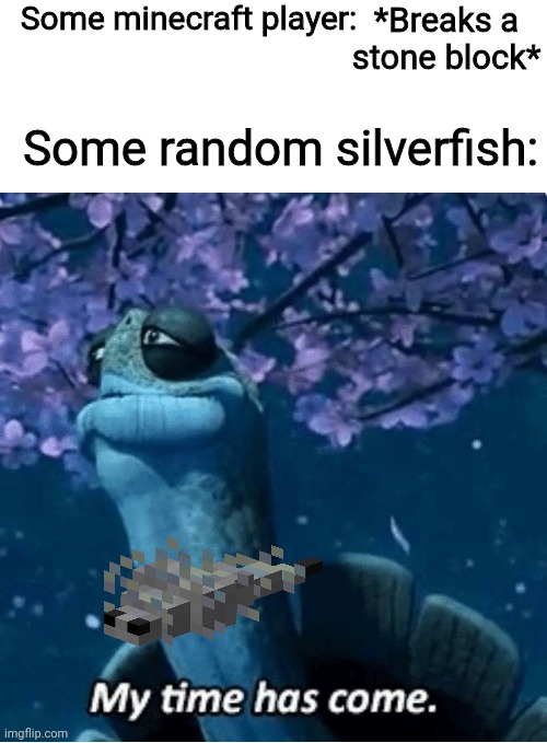 Some Minecraft silverfish be like: | Some minecraft player:; *Breaks a stone block*; Some random silverfish: | image tagged in my time has come,minecraft,silverfish,funny | made w/ Imgflip meme maker