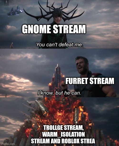 Gnome war | GNOME STREAM; FURRET STREAM; TROLLGE STREAM, WARM_ISOLATION STREAM AND ROBLOX STREA | image tagged in you can't defeat me | made w/ Imgflip meme maker