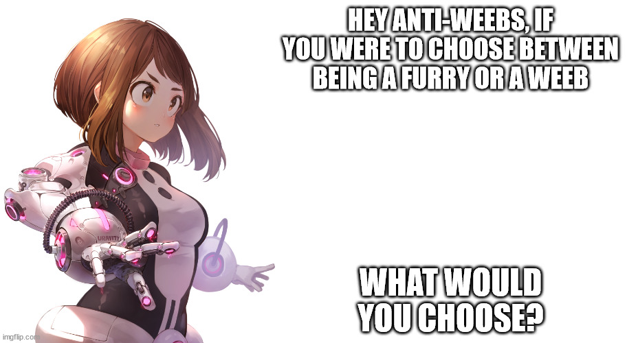just a question | HEY ANTI-WEEBS, IF YOU WERE TO CHOOSE BETWEEN BEING A FURRY OR A WEEB; WHAT WOULD YOU CHOOSE? | image tagged in jemy uravity announcement | made w/ Imgflip meme maker