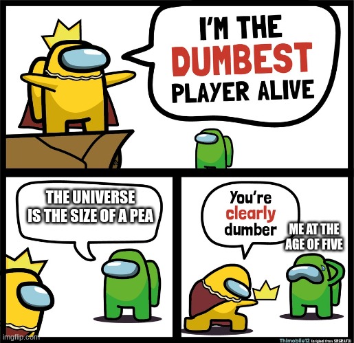I really don't know | THE UNIVERSE IS THE SIZE OF A PEA; ME AT THE AGE OF FIVE | image tagged in among us dumbest player | made w/ Imgflip meme maker