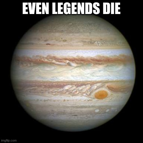 Jupiter | EVEN LEGENDS DIE | image tagged in jupiter | made w/ Imgflip meme maker