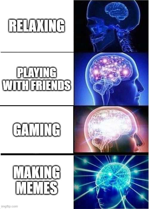 Expanding Brain | RELAXING; PLAYING WITH FRIENDS; GAMING; MAKING MEMES | image tagged in memes,expanding brain | made w/ Imgflip meme maker