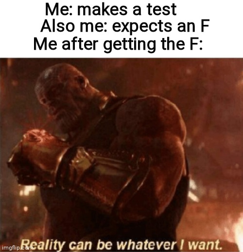 Reality can be whatever I want. |  Me: makes a test; Me after getting the F:; Also me: expects an F | image tagged in reality can be whatever i want,school,f,oh wow are you actually reading these tags,memes,test | made w/ Imgflip meme maker