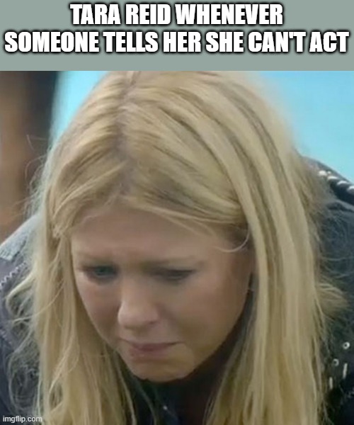 Tara Reid Can't Act |  TARA REID WHENEVER SOMEONE TELLS HER SHE CAN'T ACT | image tagged in tara reid,can't act,funny,american pie,sharknado | made w/ Imgflip meme maker