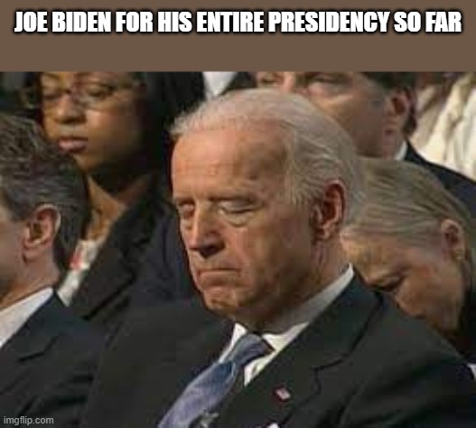 Joe Biden Presidency |  JOE BIDEN FOR HIS ENTIRE PRESIDENCY SO FAR | image tagged in joe biden,president,presidency,funny,asleep,sleeping | made w/ Imgflip meme maker