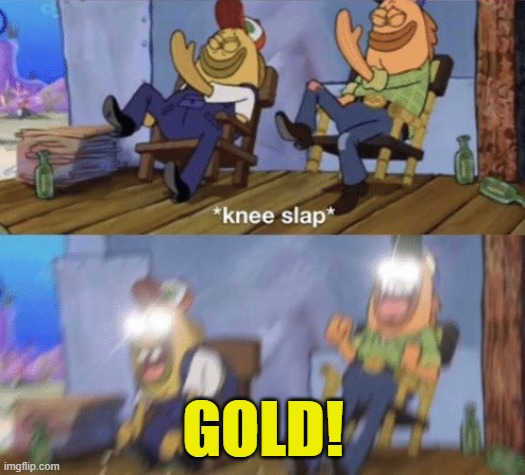 Knee Slap Spongebob | GOLD! | image tagged in knee slap spongebob | made w/ Imgflip meme maker