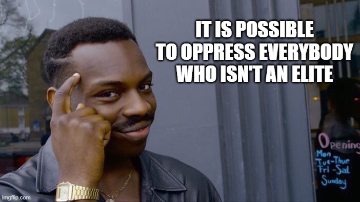 Roll Safe Think About It Meme | IT IS POSSIBLE TO OPPRESS EVERYBODY WHO ISN'T AN ELITE | image tagged in memes,roll safe think about it | made w/ Imgflip meme maker