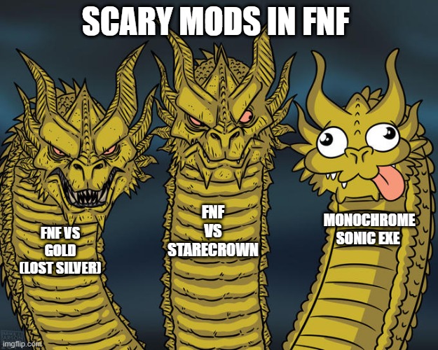 w h a t | SCARY MODS IN FNF; FNF VS STARECROWN; MONOCHROME SONIC EXE; FNF VS GOLD (LOST SILVER) | image tagged in three-headed dragon,fnf,lost silver,sonic exe | made w/ Imgflip meme maker