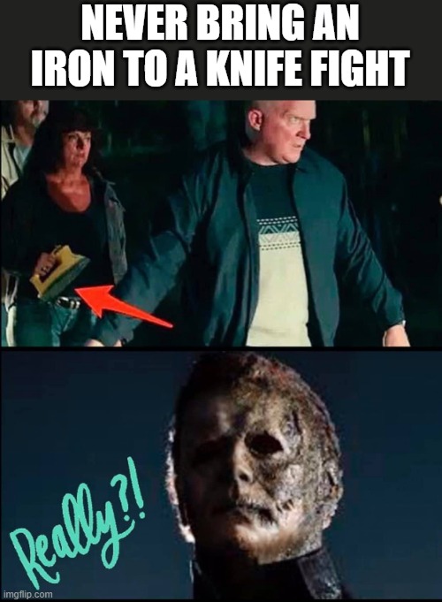 Never Bring An Iron To A Knife Fight | NEVER BRING AN IRON TO A KNIFE FIGHT | image tagged in iron,michael myers,halloween,halloween kills,funny | made w/ Imgflip meme maker