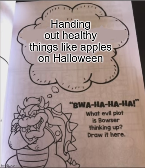 Better late than never |  Handing out healthy things like apples on Halloween | image tagged in bowser evil plot,memes,halloween,healthy,trick or treat | made w/ Imgflip meme maker