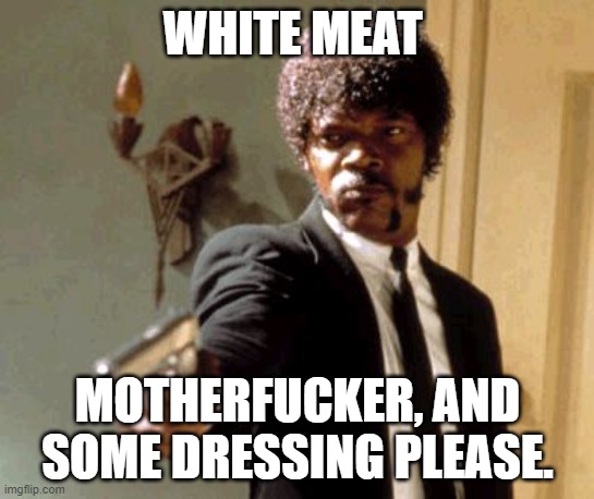 Say That Again I Dare You Meme | WHITE MEAT MOTHERFUCKER, AND SOME DRESSING PLEASE. | image tagged in memes,say that again i dare you | made w/ Imgflip meme maker